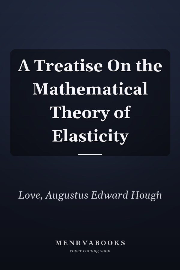 A Treatise On the Mathematical Theory of Elasticity