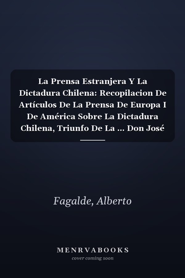 La Prensa Estranjera Y La Dictadura Chilena: Recopilacion De Artículos De La Prensa De Europa I De América Sobre La Dictadura Chilena, Triunfo De La ... Don José Manual Balmaceda (Spanish Edition)