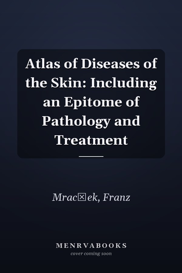 Atlas of Diseases of the Skin: Including an Epitome of Pathology and Treatment
