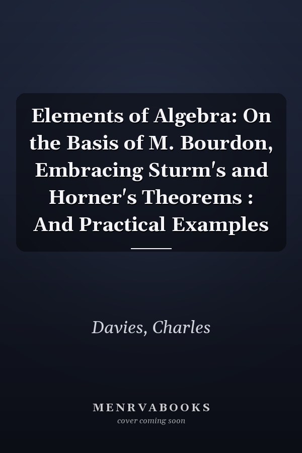 Elements of Algebra: On the Basis of M. Bourdon, Embracing Sturm's and Horner's Theorems : And Practical Examples