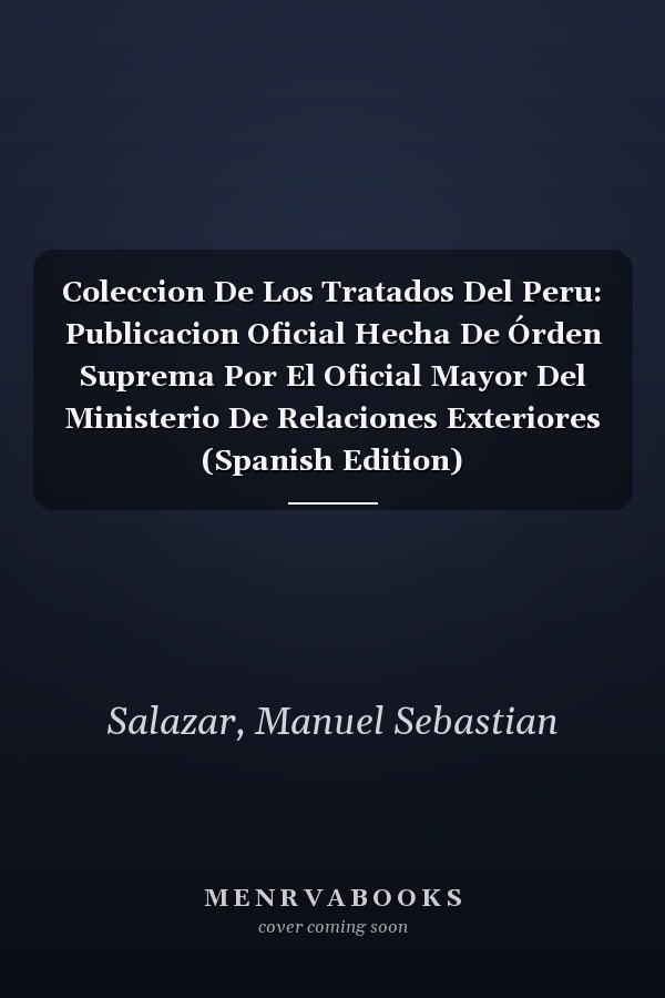 Coleccion De Los Tratados Del Peru: Publicacion Oficial Hecha De Órden Suprema Por El Oficial Mayor Del Ministerio De Relaciones Exteriores (Spanish Edition)