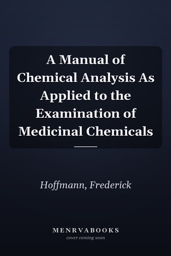 A Manual of Chemical Analysis As Applied to the Examination of Medicinal Chemicals