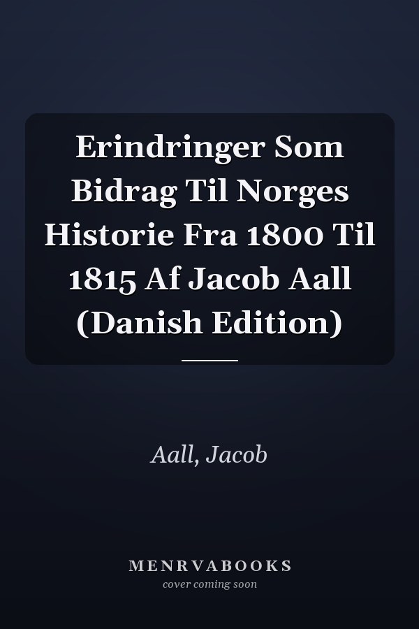 Erindringer Som Bidrag Til Norges Historie Fra 1800 Til 1815 Af Jacob Aall (Danish Edition)