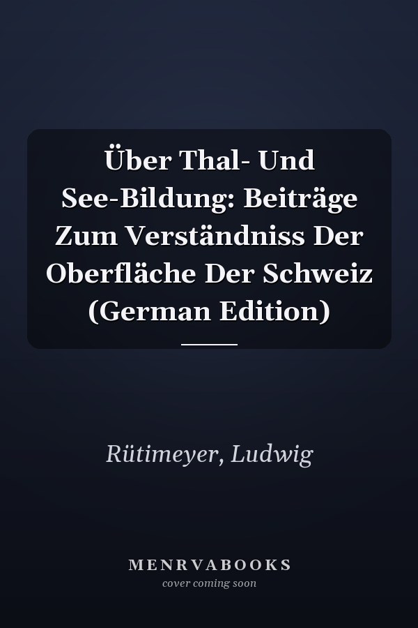 Über Thal- Und See-Bildung: Beiträge Zum Verständniss Der Oberfläche Der Schweiz (German Edition)
