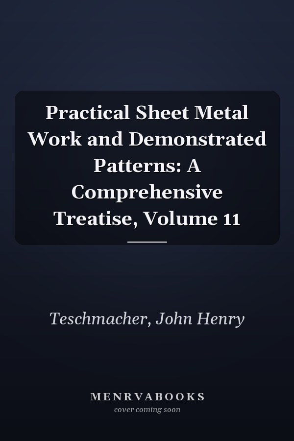 Practical Sheet Metal Work and Demonstrated Patterns: A Comprehensive Treatise, Volume 11