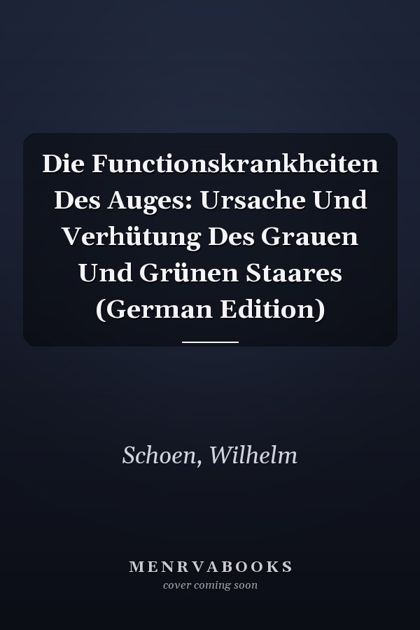 Die Functionskrankheiten Des Auges: Ursache Und Verhütung Des Grauen Und Grünen Staares (German Edition)