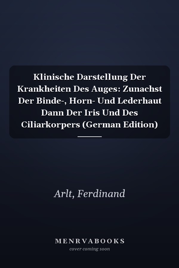 Klinische Darstellung Der Krankheiten Des Auges: Zunachst Der Binde-, Horn- Und Lederhaut Dann Der Iris Und Des Ciliarkorpers (German Edition)