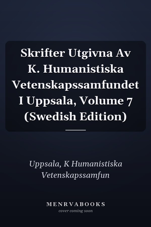 Skrifter Utgivna Av K. Humanistiska Vetenskapssamfundet I Uppsala, Volume 7 (Swedish Edition)