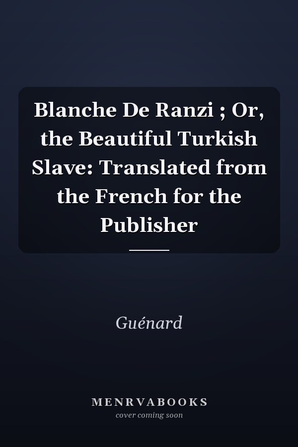 Blanche De Ranzi ; Or, the Beautiful Turkish Slave: Translated from the French for the Publisher
