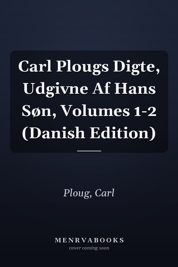 Carl Plougs Digte, Udgivne Af Hans Søn, Volumes 1-2 (Danish Edition)