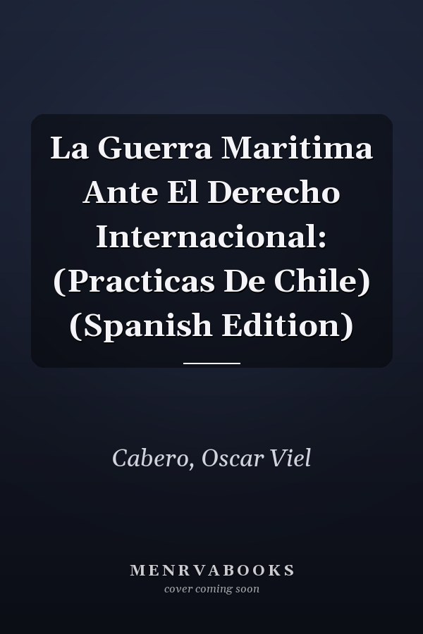 La Guerra Maritima Ante El Derecho Internacional: (Practicas De Chile) (Spanish Edition)