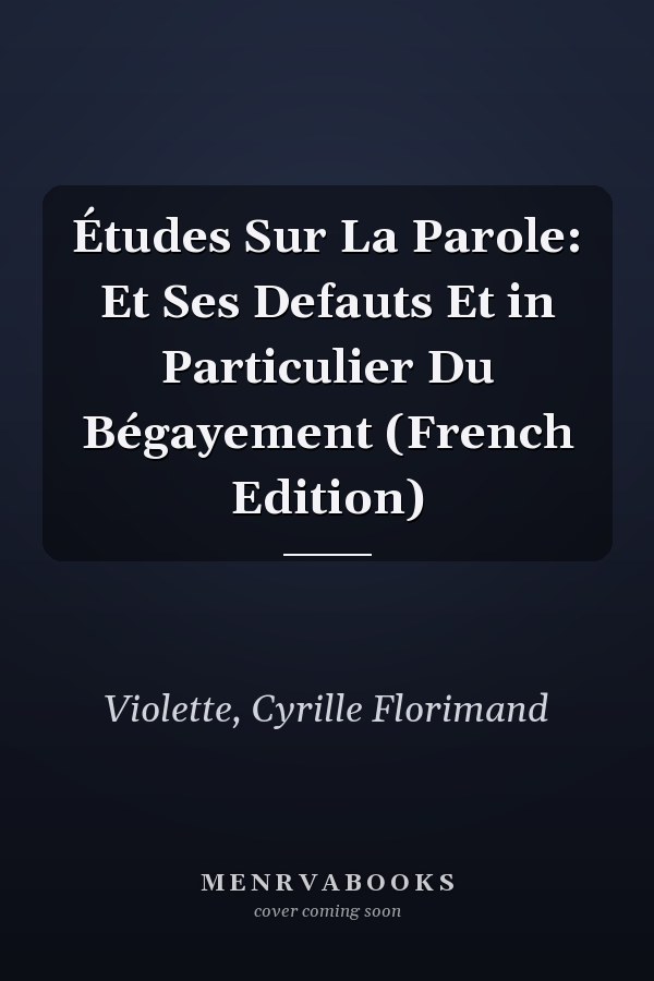 Études Sur La Parole: Et Ses Defauts Et in Particulier Du Bégayement (French Edition)
