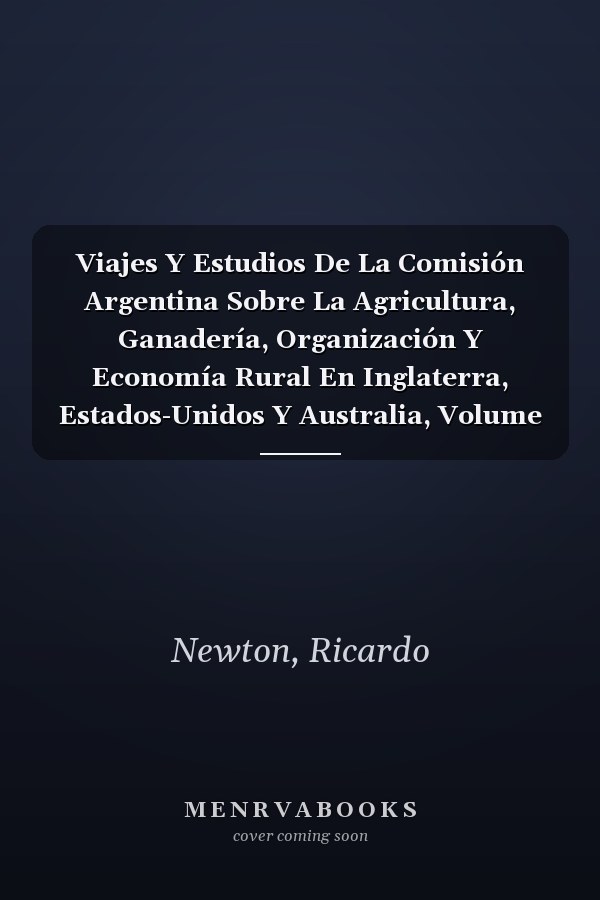 Viajes Y Estudios De La Comisión Argentina Sobre La Agricultura, Ganadería, Organización Y Economía Rural En Inglaterra, Estados-Unidos Y Australia, Volume 2 (Spanish Edition)