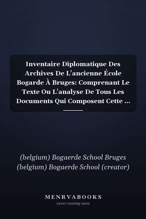 Inventaire Diplomatique Des Archives De L'ancienne École Bogarde À Bruges: Comprenant Le Texte Ou L'analyse De Tous Les Documents Qui Composent Cette ... De Cette École ... (Dutch Edition)