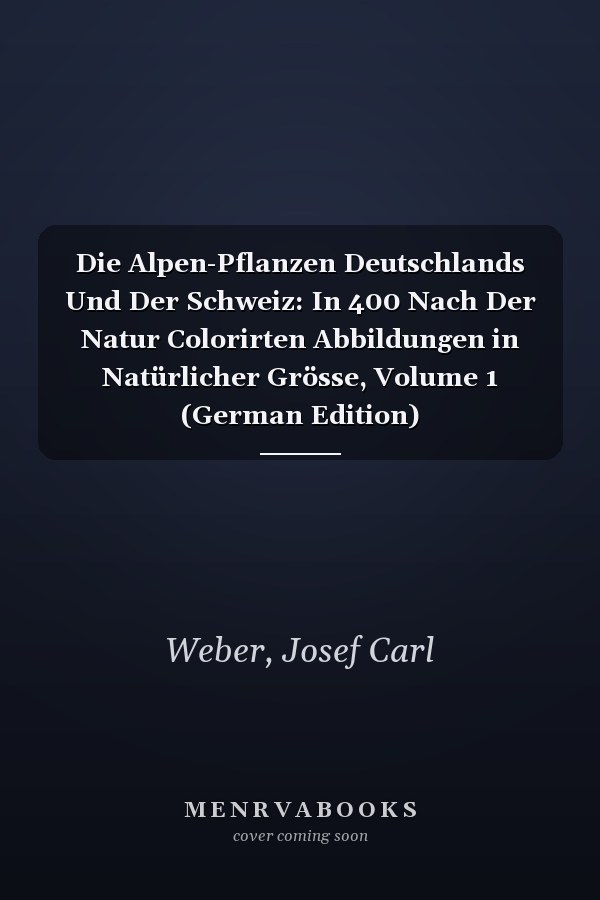 Die Alpen-Pflanzen Deutschlands Und Der Schweiz: In 400 Nach Der Natur Colorirten Abbildungen in Natürlicher Grösse, Volume 1 (German Edition)
