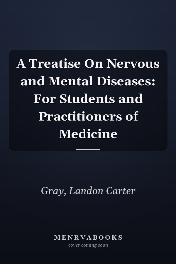 A Treatise On Nervous and Mental Diseases: For Students and Practitioners of Medicine