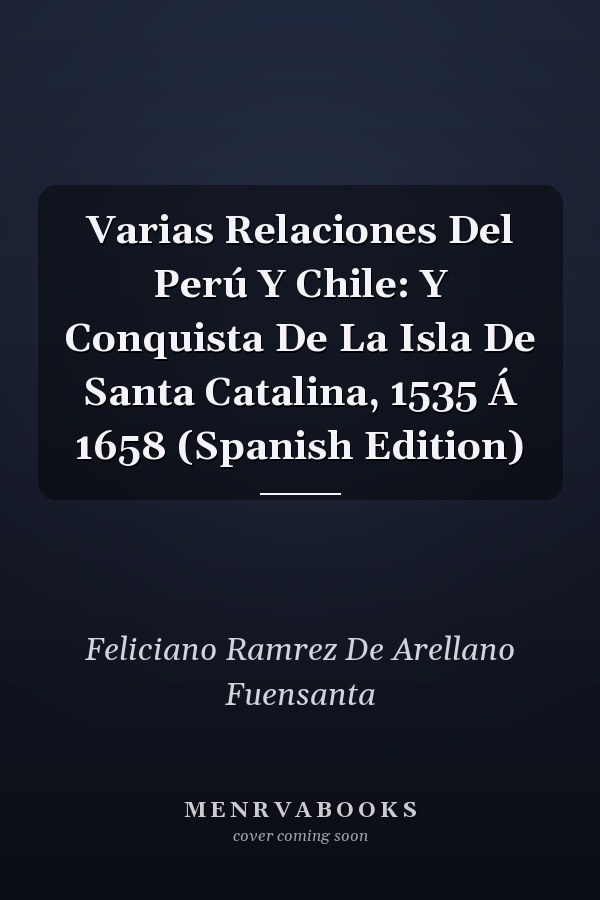 Varias Relaciones Del Perú Y Chile: Y Conquista De La Isla De Santa Catalina, 1535 Á 1658 (Spanish Edition)