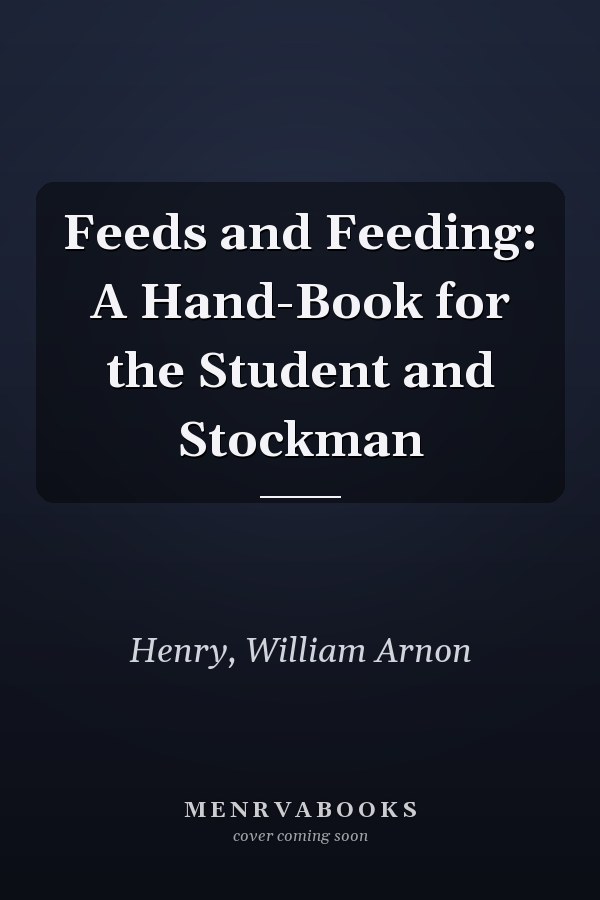 Feeds and Feeding: A Hand-Book for the Student and Stockman