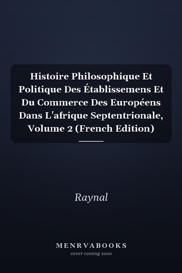 Histoire Philosophique Et Politique Des Établissemens Et Du Commerce Des Européens Dans L'afrique Septentrionale, Volume 2 (French Edition)