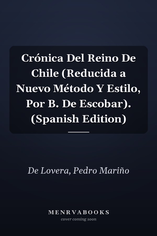 Crónica Del Reino De Chile (Reducida a Nuevo Método Y Estilo, Por B. De Escobar). (Spanish Edition)