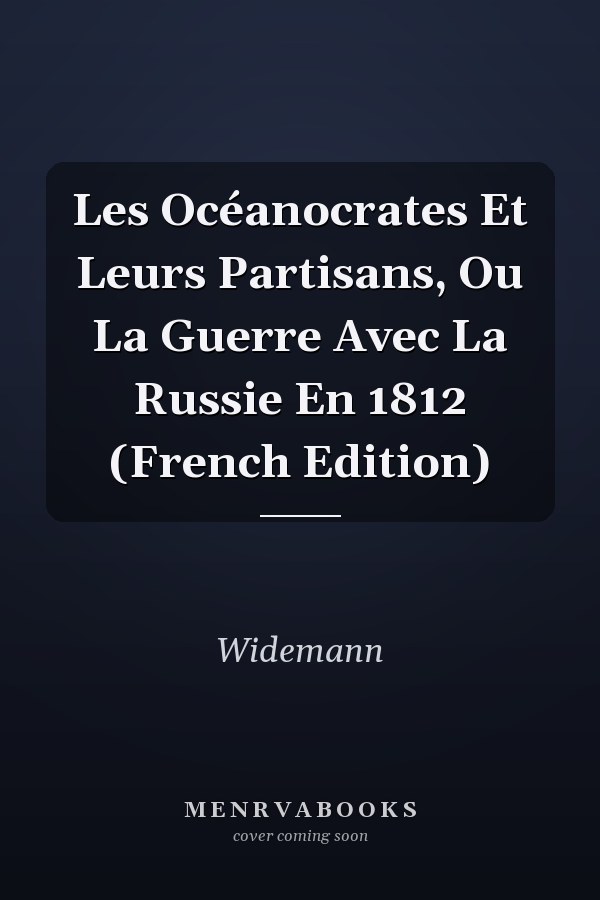 Les Océanocrates Et Leurs Partisans, Ou La Guerre Avec La Russie En 1812 (French Edition)