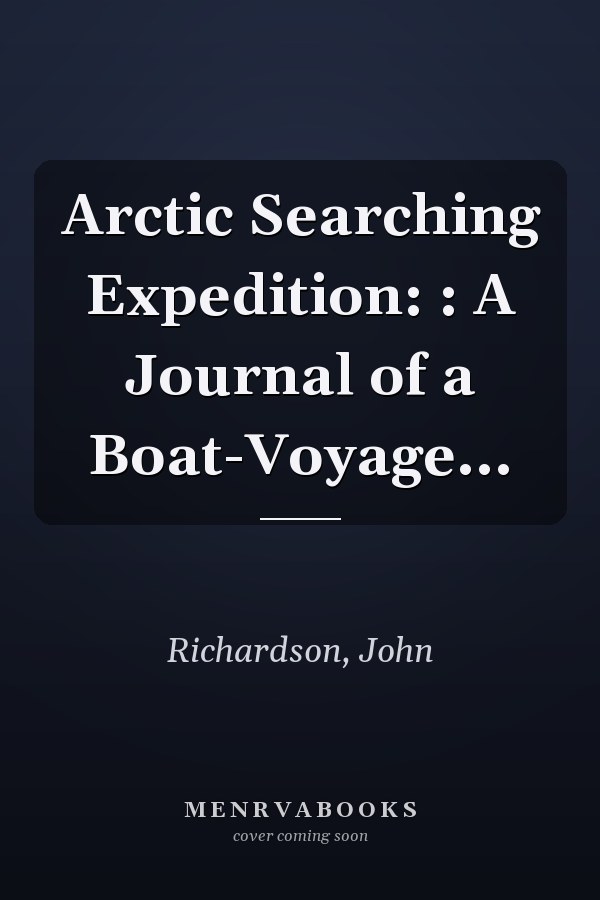 Arctic Searching Expedition: : A Journal of a Boat-Voyage...