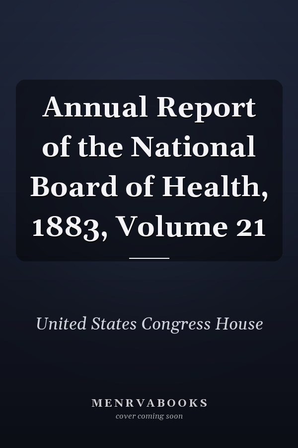 Annual Report of the National Board of Health, 1883, Volume 21