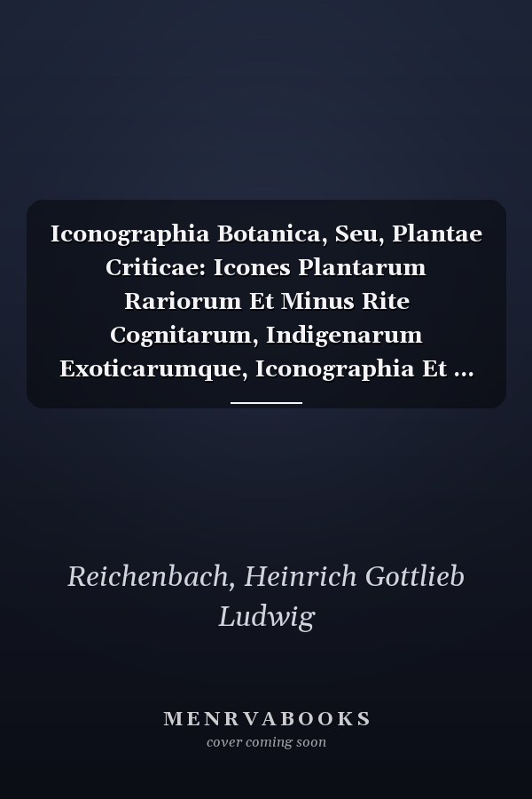Iconographia Botanica, Seu, Plantae Criticae: Icones Plantarum Rariorum Et Minus Rite Cognitarum, Indigenarum Exoticarumque, Iconographia Et ... Delineatae, Et Cum Commen (Latin Edition)