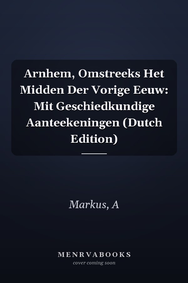 Arnhem, Omstreeks Het Midden Der Vorige Eeuw: Mit Geschiedkundige Aanteekeningen (Dutch Edition)