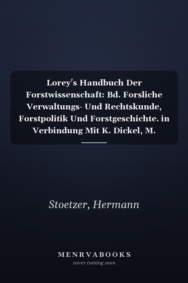 Lorey's Handbuch Der Forstwissenschaft: Bd. Forsliche Verwaltungs- Und Rechtskunde, Forstpolitik Und Forstgeschichte. in Verbindung Mit K. Dickel, M. (German Edition)