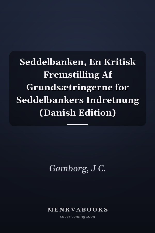 Seddelbanken, En Kritisk Fremstilling Af Grundsætringerne for Seddelbankers Indretnung (Danish Edition)