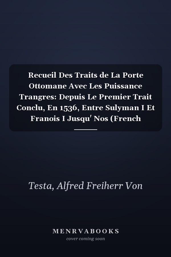 Recueil Des Traits de La Porte Ottomane Avec Les Puissance Trangres: Depuis Le Premier Trait Conclu, En 1536, Entre Sulyman I Et Franois I Jusqu' Nos (French Edition)
