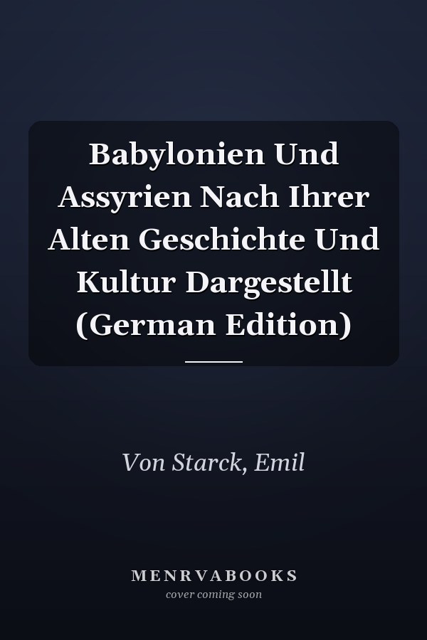Babylonien Und Assyrien Nach Ihrer Alten Geschichte Und Kultur Dargestellt (German Edition)