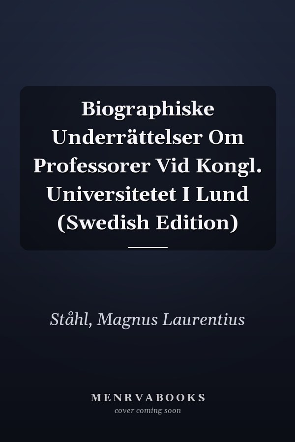 Biographiske Underrättelser Om Professorer Vid Kongl. Universitetet I Lund (Swedish Edition)