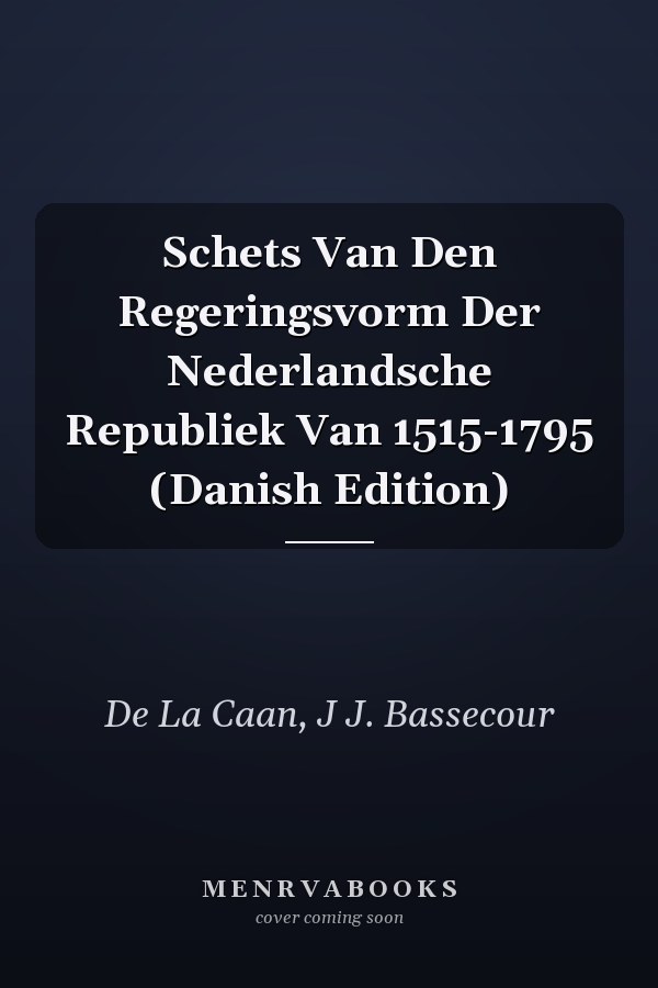 Schets Van Den Regeringsvorm Der Nederlandsche Republiek Van 1515-1795 (Danish Edition)