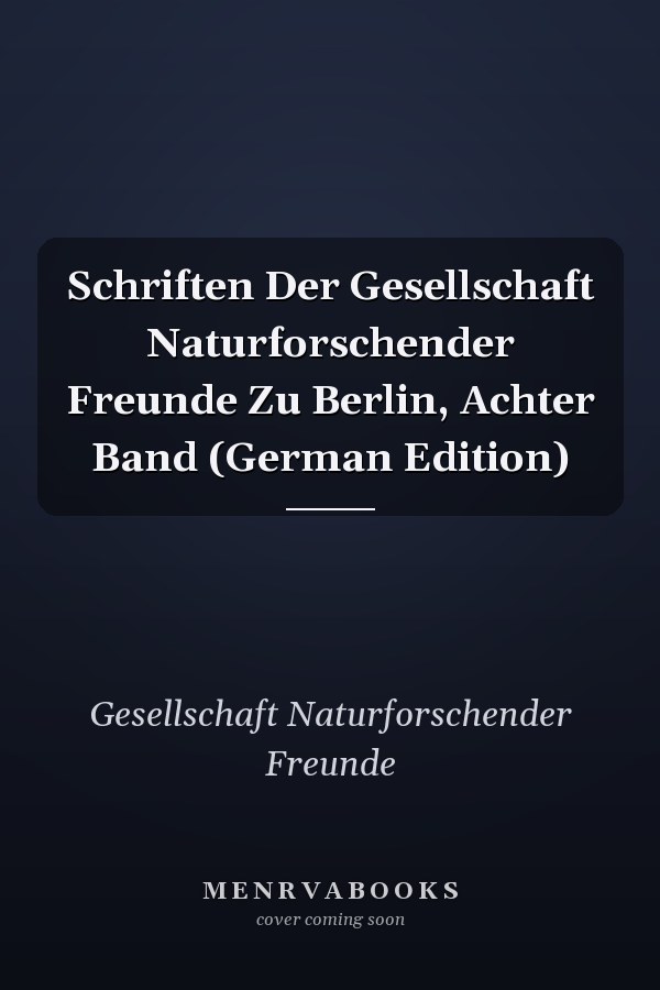 Schriften Der Gesellschaft Naturforschender Freunde Zu Berlin, Achter Band (German Edition)