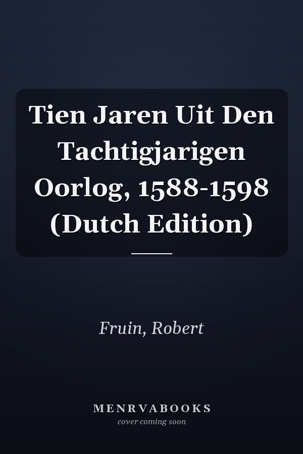 Tien Jaren Uit Den Tachtigjarigen Oorlog, 1588-1598 (Dutch Edition)