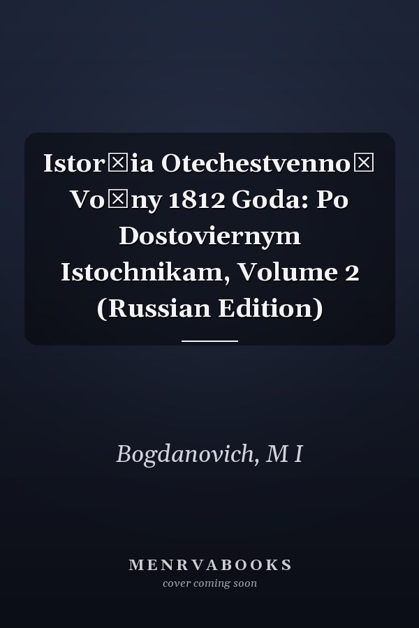 Istorīia Otechestvennoĭ Voĭny 1812 Goda: Po Dostoviernym Istochnikam, Volume 2 (Russian Edition)