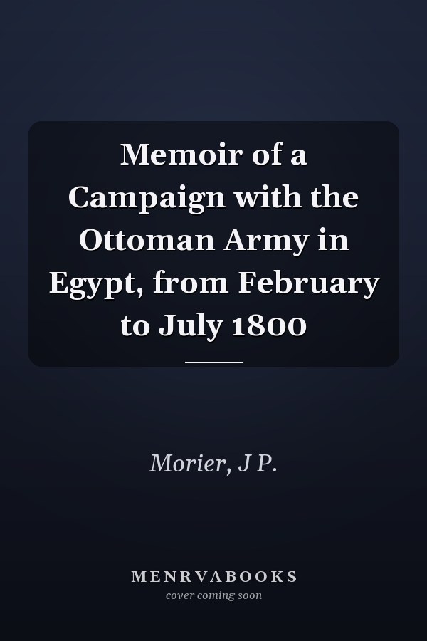 Memoir of a Campaign with the Ottoman Army in Egypt, from February to July 1800