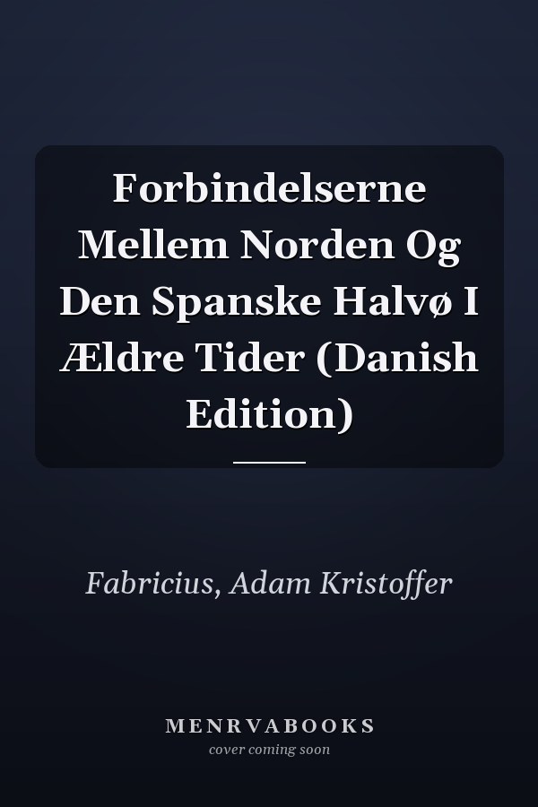 Forbindelserne Mellem Norden Og Den Spanske Halvø I Ældre Tider (Danish Edition)