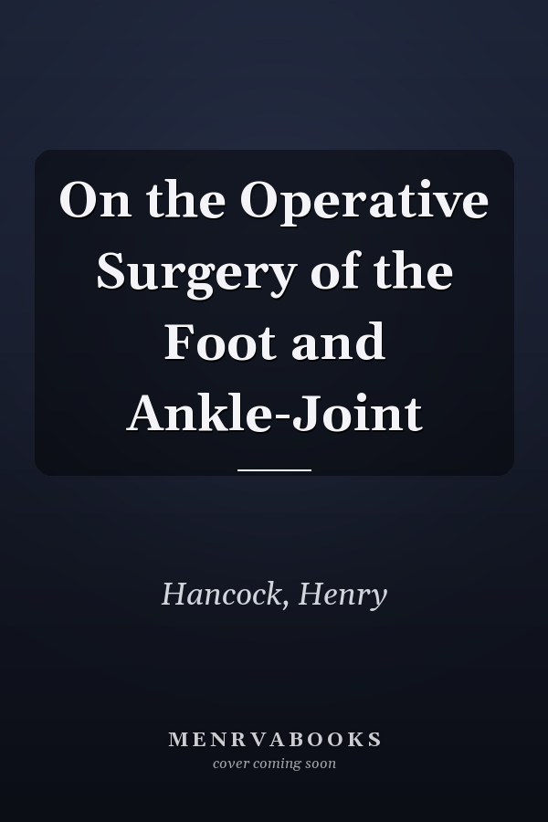 On the Operative Surgery of the Foot and Ankle-Joint