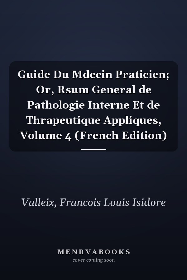 Guide Du Mdecin Praticien; Or, Rsum General de Pathologie Interne Et de Thrapeutique Appliques, Volume 4 (French Edition)