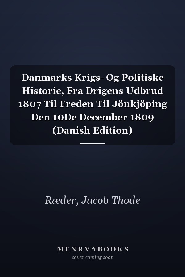 Danmarks Krigs- Og Politiske Historie, Fra Drigens Udbrud 1807 Til Freden Til Jönkjöping Den 10De December 1809 (Danish Edition)