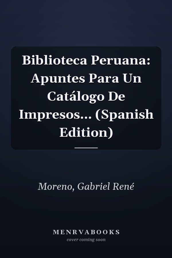Biblioteca Peruana: Apuntes Para Un Catálogo De Impresos... (Spanish Edition)