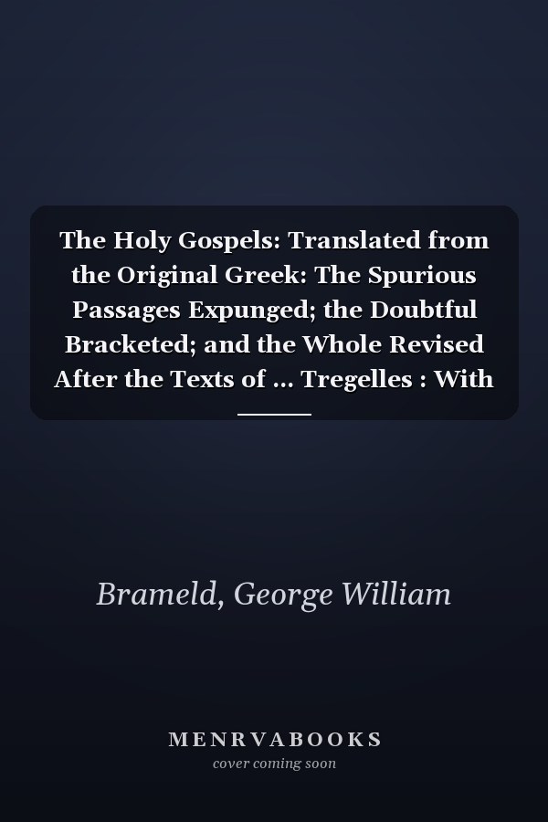 The Holy Gospels: Translated from the Original Greek: The Spurious Passages Expunged; the Doubtful Bracketed; and the Whole Revised After the Texts of ... Tregelles : With Notes and Critical Appendix