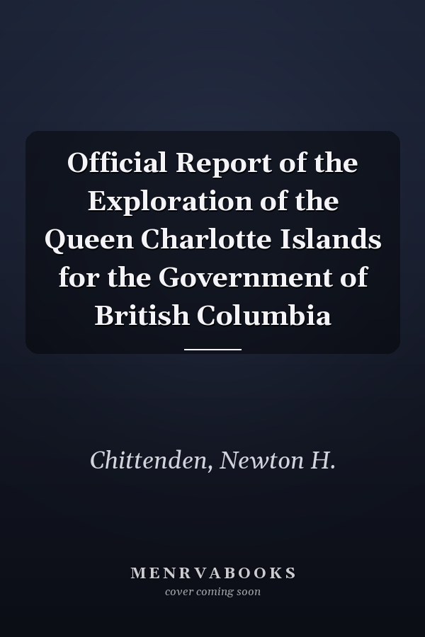 Official Report of the Exploration of the Queen Charlotte Islands for the Government of British Columbia