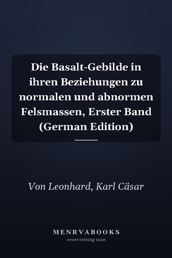 Die Basalt-Gebilde in ihren Beziehungen zu normalen und abnormen Felsmassen, Erster Band (German Edition)