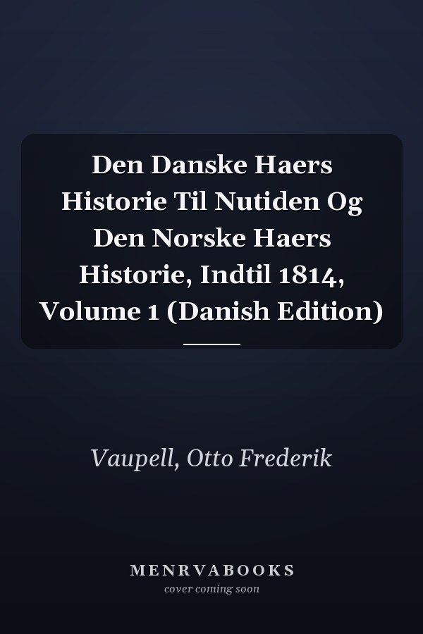 Den Danske Haers Historie Til Nutiden Og Den Norske Haers Historie, Indtil 1814, Volume 1 (Danish Edition)