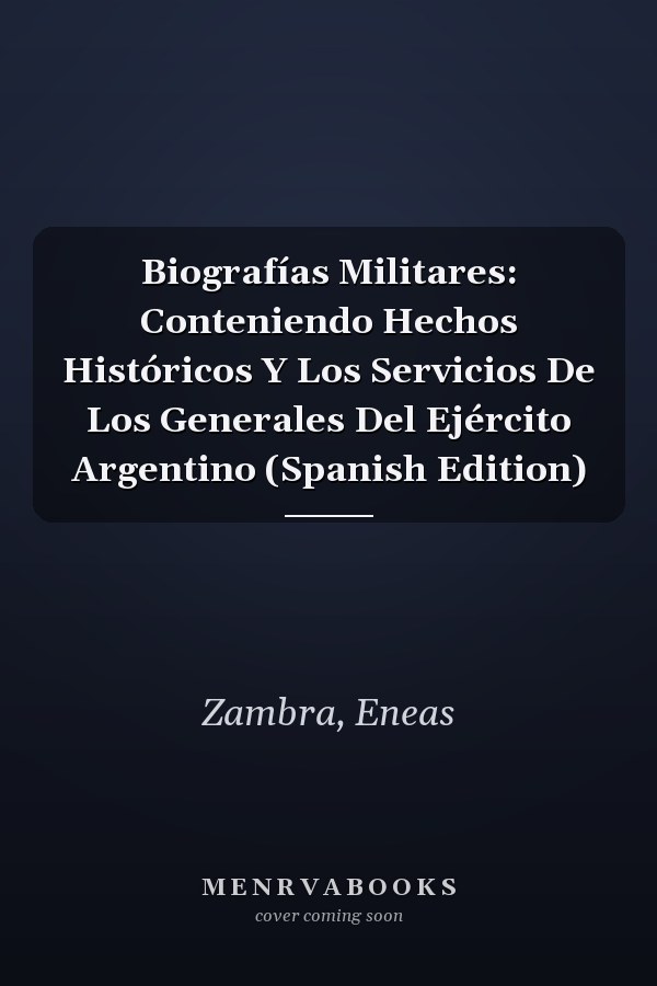 Biografías Militares: Conteniendo Hechos Históricos Y Los Servicios De Los Generales Del Ejército Argentino (Spanish Edition)