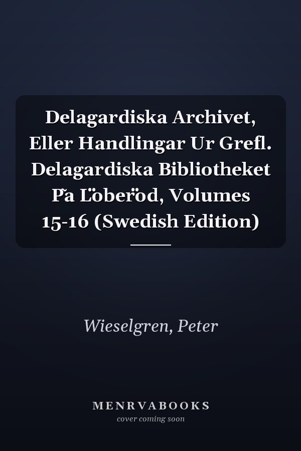 Delagardiska Archivet, Eller Handlingar Ur Grefl. Delagardiska Bibliotheket P̃a L̈ober̈od, Volumes 15-16 (Swedish Edition)